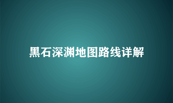 黑石深渊地图路线详解