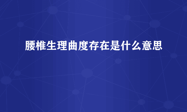 腰椎生理曲度存在是什么意思