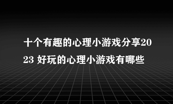 十个有趣的心理小游戏分享2023 好玩的心理小游戏有哪些