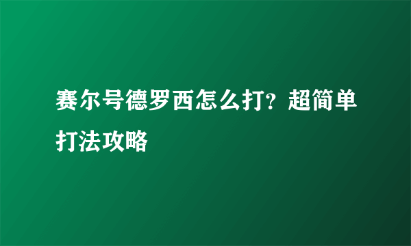 赛尔号德罗西怎么打？超简单打法攻略