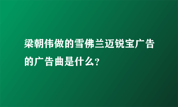 梁朝伟做的雪佛兰迈锐宝广告的广告曲是什么？