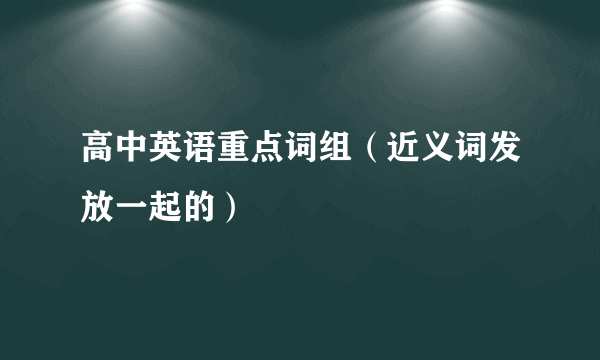 高中英语重点词组（近义词发放一起的）