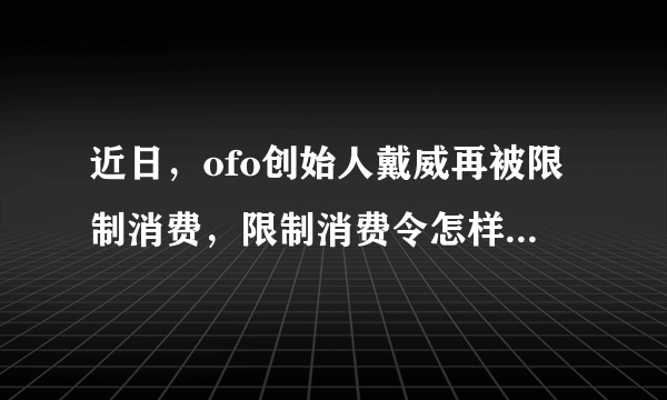 近日，ofo创始人戴威再被限制消费，限制消费令怎样才能解除?