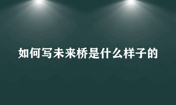 如何写未来桥是什么样子的