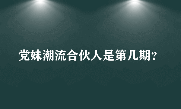 党妹潮流合伙人是第几期？