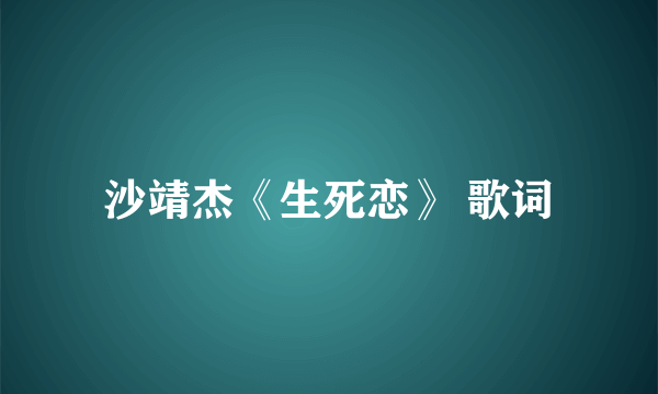 沙靖杰《生死恋》 歌词