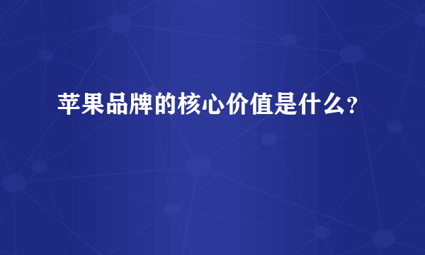 苹果品牌的核心价值是什么？