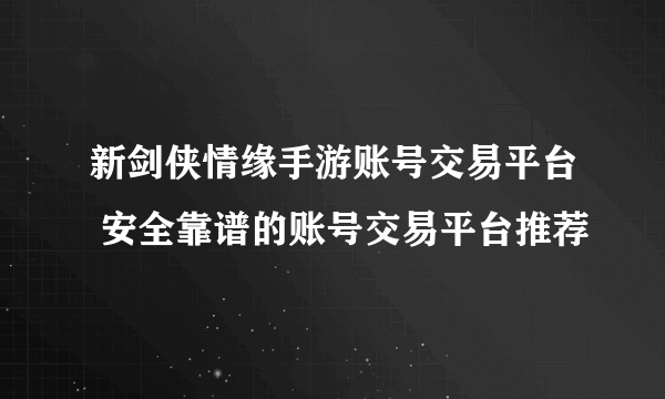 新剑侠情缘手游账号交易平台 安全靠谱的账号交易平台推荐