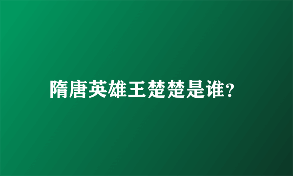 隋唐英雄王楚楚是谁？