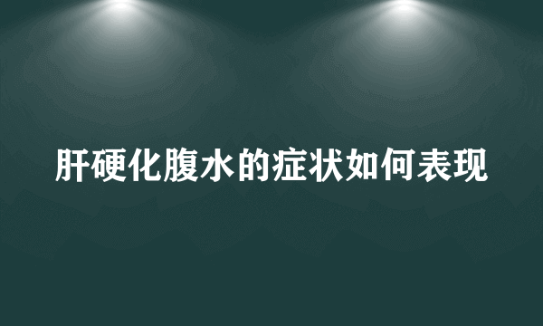 肝硬化腹水的症状如何表现