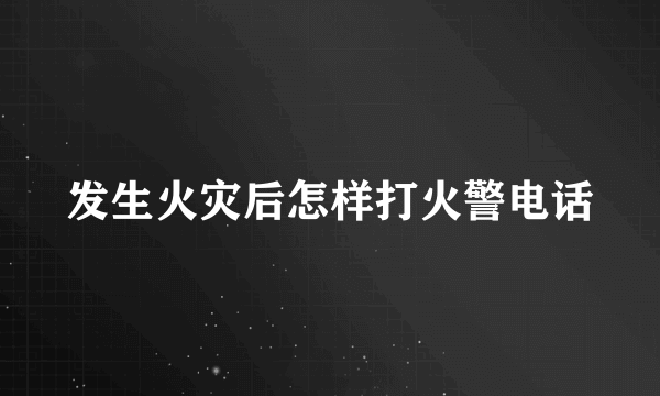 发生火灾后怎样打火警电话