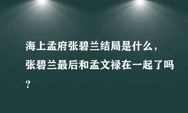 海上孟府张碧兰结局是什么，张碧兰最后和孟文禄在一起了吗？