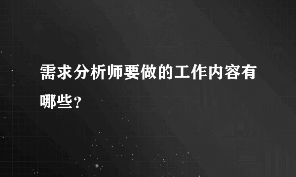 需求分析师要做的工作内容有哪些？