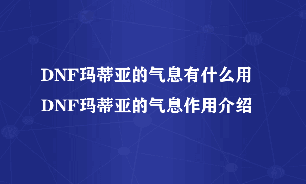 DNF玛蒂亚的气息有什么用 DNF玛蒂亚的气息作用介绍