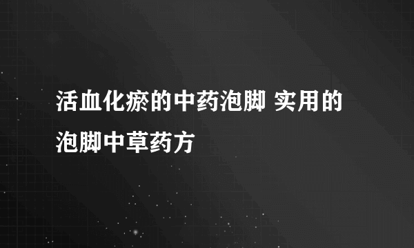 活血化瘀的中药泡脚 实用的泡脚中草药方