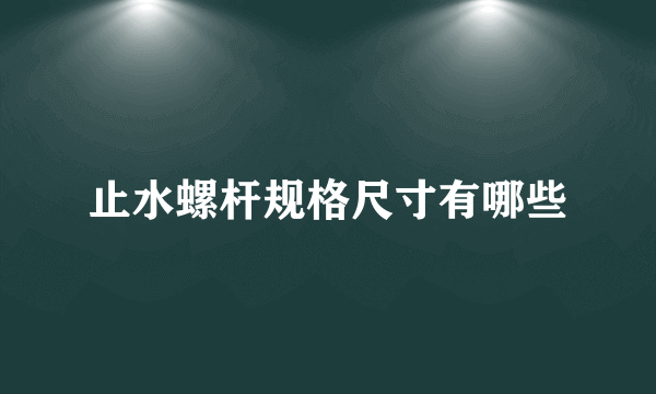 止水螺杆规格尺寸有哪些