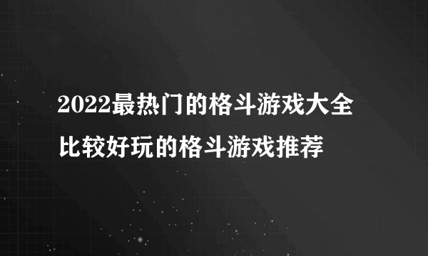 2022最热门的格斗游戏大全 比较好玩的格斗游戏推荐