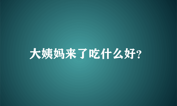 大姨妈来了吃什么好？