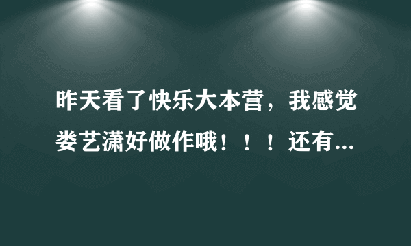 昨天看了快乐大本营，我感觉娄艺潇好做作哦！！！还有装嫩(个人认为)