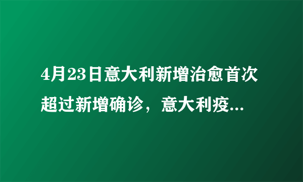 4月23日意大利新增治愈首次超过新增确诊，意大利疫情“拐点”到了吗？