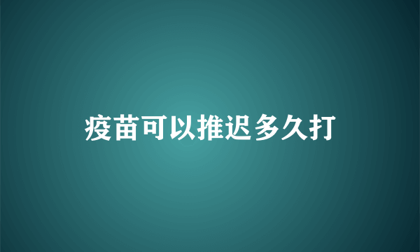 疫苗可以推迟多久打