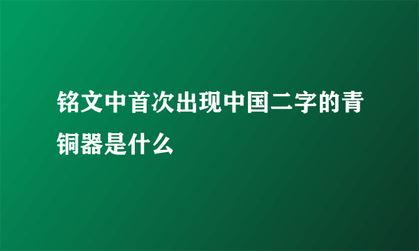 铭文中首次出现中国二字的青铜器是什么