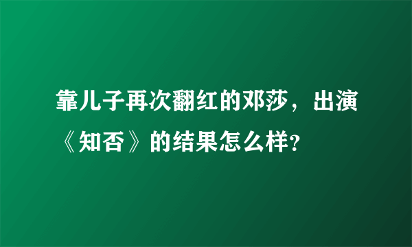 靠儿子再次翻红的邓莎，出演《知否》的结果怎么样？