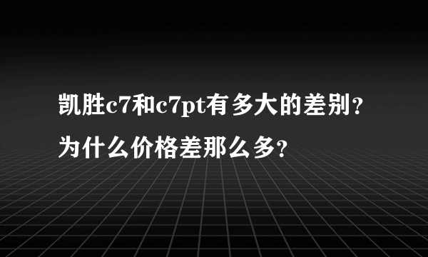 凯胜c7和c7pt有多大的差别？为什么价格差那么多？