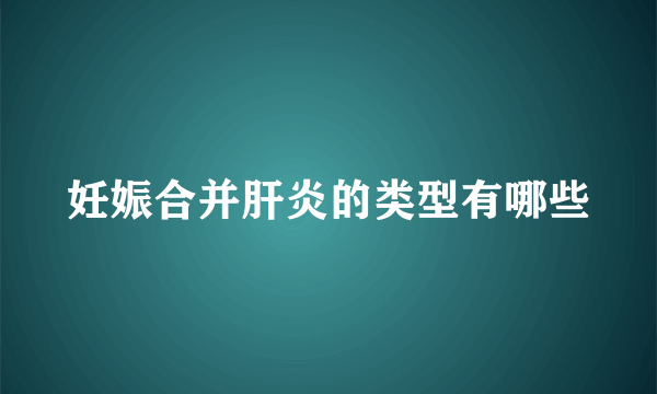 妊娠合并肝炎的类型有哪些