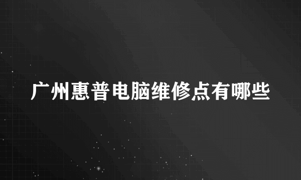 广州惠普电脑维修点有哪些