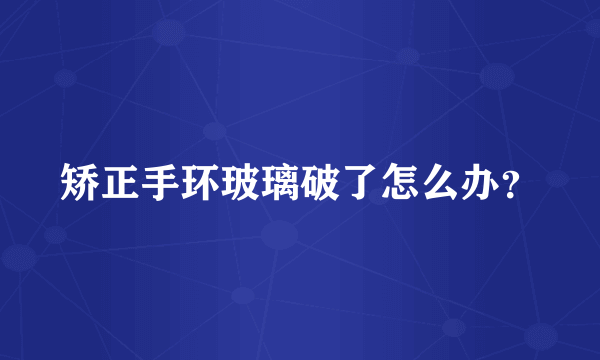 矫正手环玻璃破了怎么办？