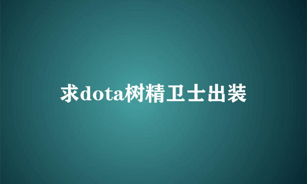 求dota树精卫士出装