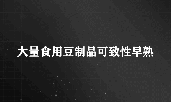 大量食用豆制品可致性早熟