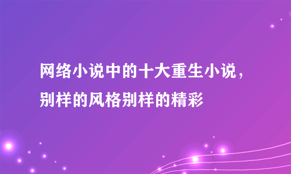 网络小说中的十大重生小说，别样的风格别样的精彩