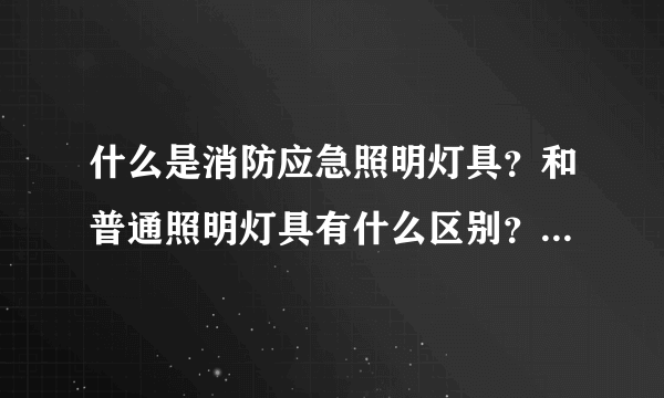 什么是消防应急照明灯具？和普通照明灯具有什么区别？期待指教~~~