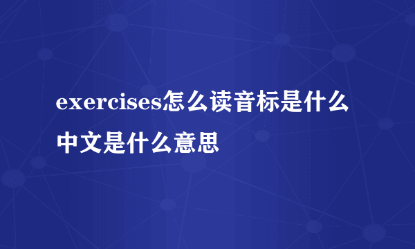 exercises怎么读音标是什么中文是什么意思