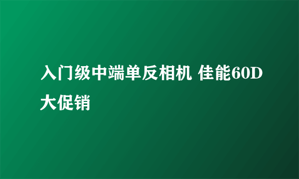 入门级中端单反相机 佳能60D大促销