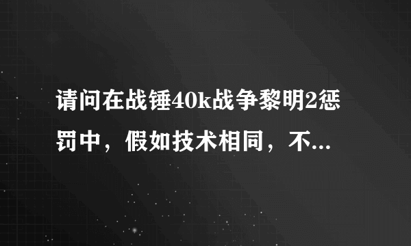 请问在战锤40k战争黎明2惩罚中，假如技术相同，不考虑运气，哪个种族会比较有胜算？