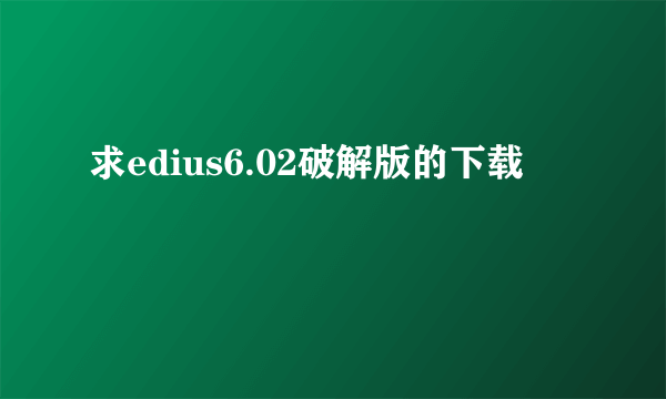 求edius6.02破解版的下载