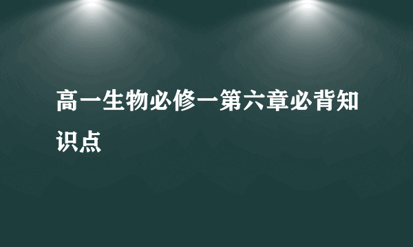 高一生物必修一第六章必背知识点