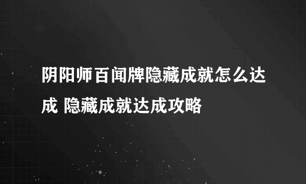 阴阳师百闻牌隐藏成就怎么达成 隐藏成就达成攻略