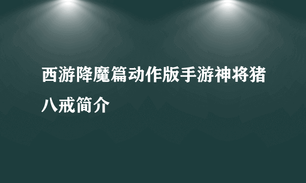 西游降魔篇动作版手游神将猪八戒简介