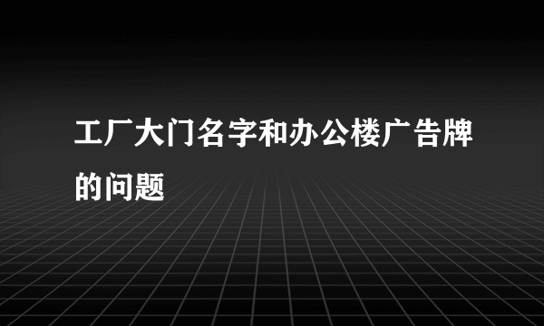 工厂大门名字和办公楼广告牌的问题