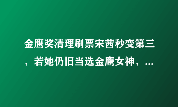 金鹰奖清理刷票宋茜秒变第三，若她仍旧当选金鹰女神，会不会遭骂？