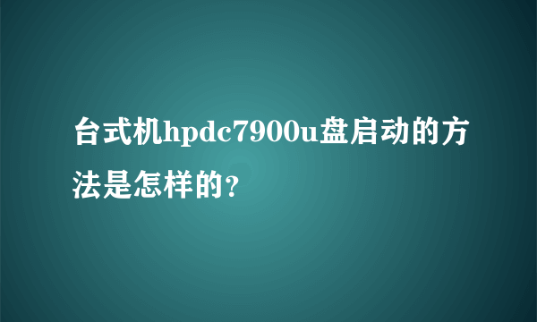 台式机hpdc7900u盘启动的方法是怎样的？