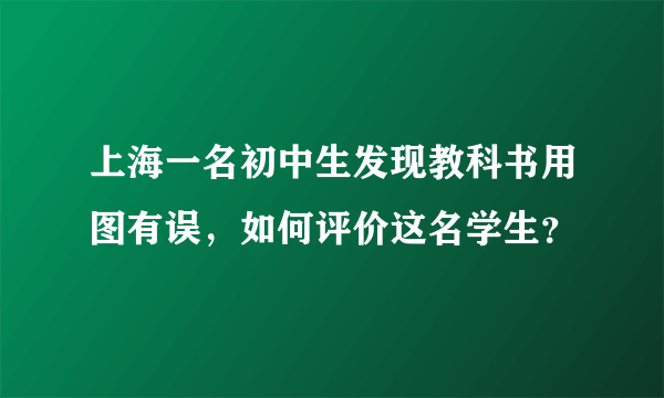 上海一名初中生发现教科书用图有误，如何评价这名学生？