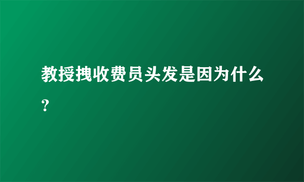 教授拽收费员头发是因为什么？