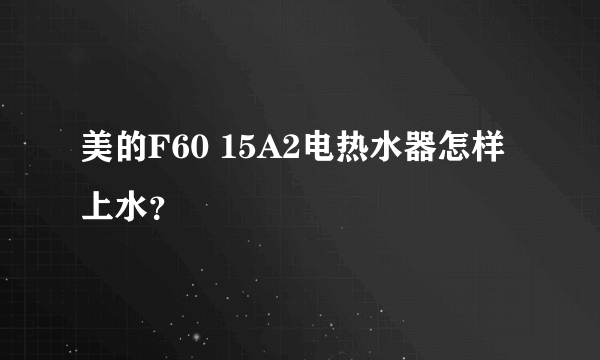 美的F60 15A2电热水器怎样上水？