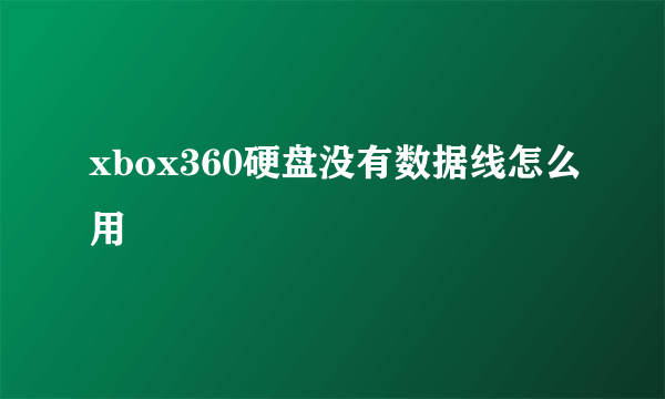 xbox360硬盘没有数据线怎么用