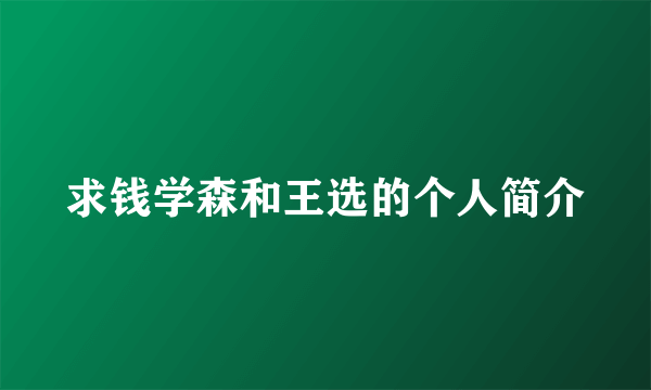 求钱学森和王选的个人简介